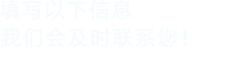 填寫以下信息，我們會及時聯系您！